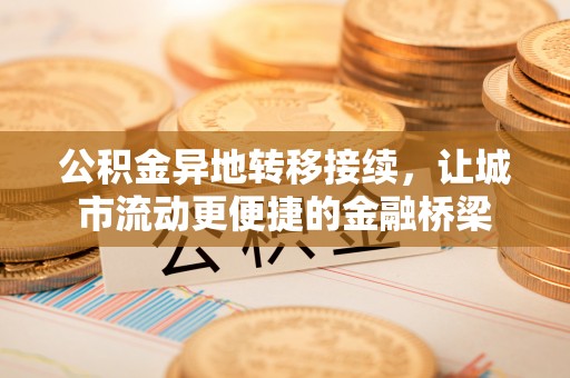 两江新区公积金异地转移接续，让城市流动更便捷的金融桥梁
