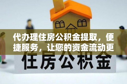 两江新区代办理住房公积金提取，便捷服务，让您的资金流动更高效
