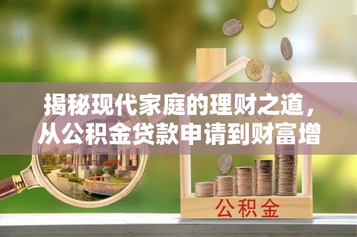 两江新区揭秘现代家庭的理财之道，从公积金贷款申请到财富增值