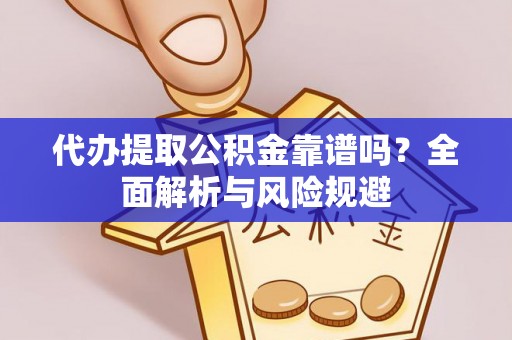 两江新区代办提取公积金靠谱吗？全面解析与风险规避