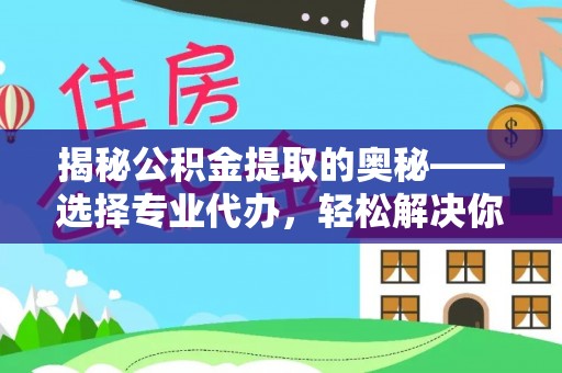 两江新区揭秘公积金提取的奥秘——选择专业代办，轻松解决你的难题