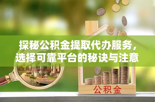 两江新区探秘公积金提取代办服务，选择可靠平台的秘诀与注意事项