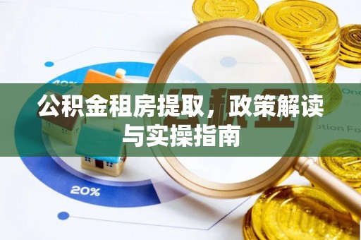 两江新区公积金租房提取，政策解读与实操指南